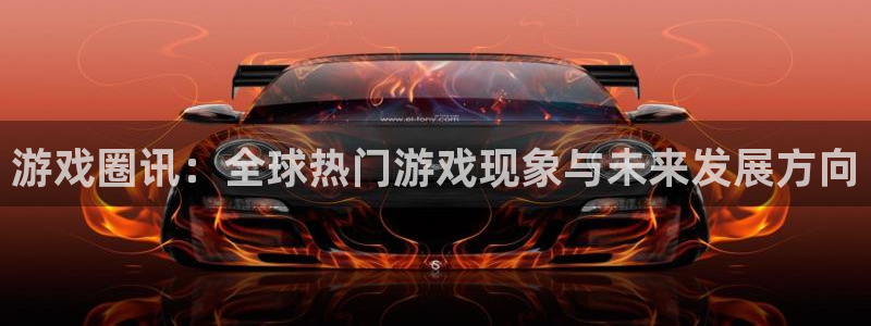 杏宇娱乐注册网站：游戏圈讯：全球热门游戏现象与未来发展方向
